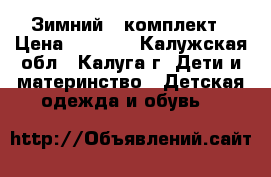 Зимний   комплект › Цена ­ 2 500 - Калужская обл., Калуга г. Дети и материнство » Детская одежда и обувь   